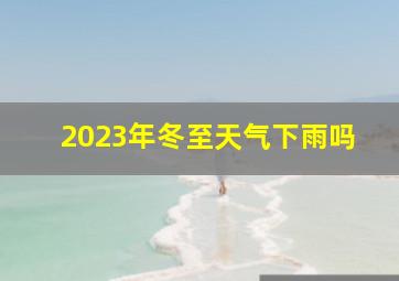 2023年冬至天气下雨吗