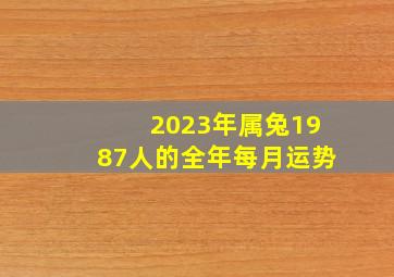 2023年属兔1987人的全年每月运势