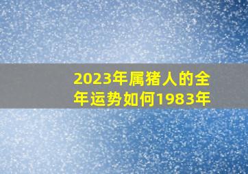 2023年属猪人的全年运势如何1983年