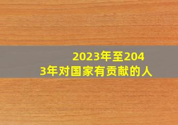 2023年至2043年对国家有贡献的人