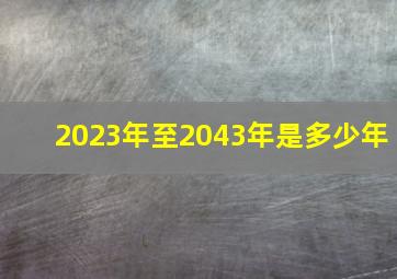 2023年至2043年是多少年