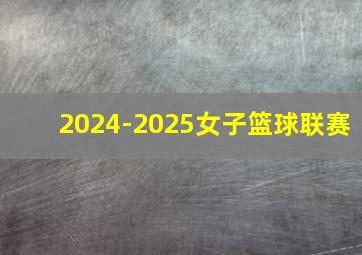 2024-2025女子篮球联赛