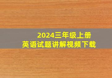 2024三年级上册英语试题讲解视频下载