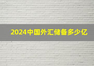 2024中国外汇储备多少亿