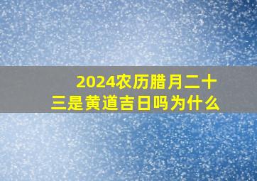 2024农历腊月二十三是黄道吉日吗为什么