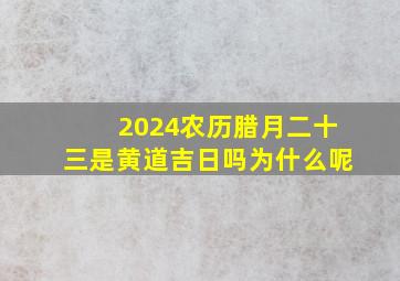 2024农历腊月二十三是黄道吉日吗为什么呢