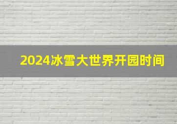 2024冰雪大世界开园时间