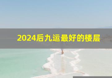 2024后九运最好的楼层