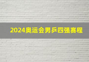 2024奥运会男乒四强赛程