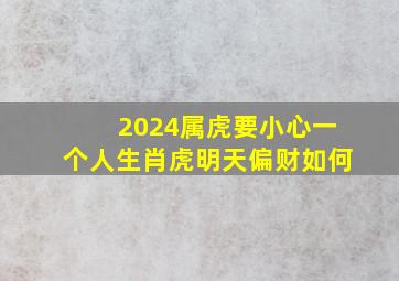 2024属虎要小心一个人生肖虎明天偏财如何