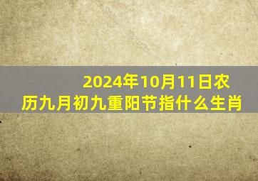 2024年10月11日农历九月初九重阳节指什么生肖