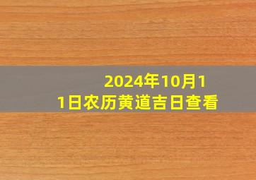 2024年10月11日农历黄道吉日查看