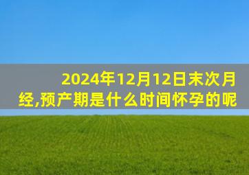 2024年12月12日末次月经,预产期是什么时间怀孕的呢