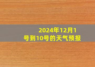 2024年12月1号到10号的天气预报