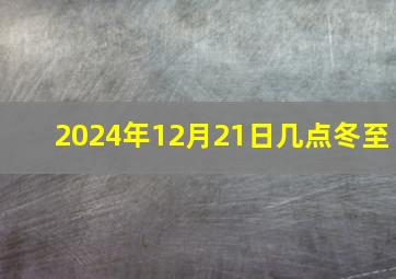 2024年12月21日几点冬至