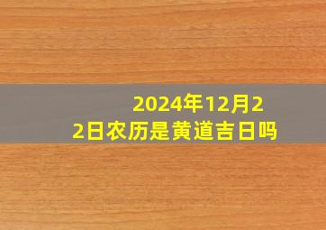 2024年12月22日农历是黄道吉日吗