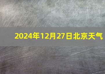 2024年12月27日北京天气