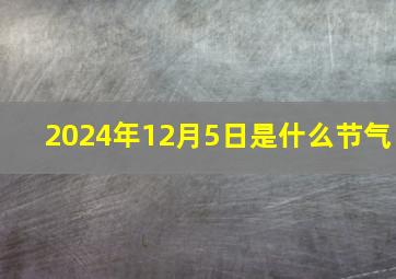 2024年12月5日是什么节气