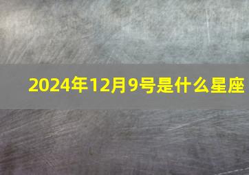 2024年12月9号是什么星座