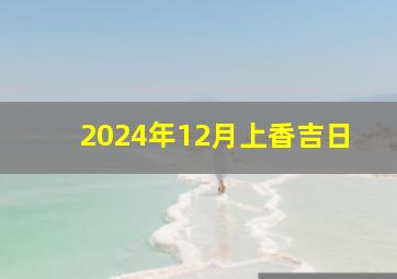 2024年12月上香吉日