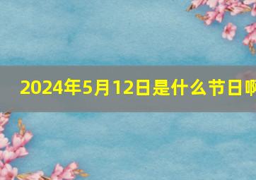 2024年5月12日是什么节日啊