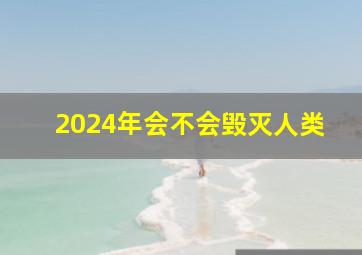 2024年会不会毁灭人类