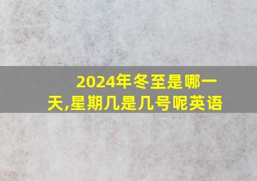 2024年冬至是哪一天,星期几是几号呢英语