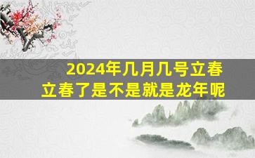 2024年几月几号立春立春了是不是就是龙年呢