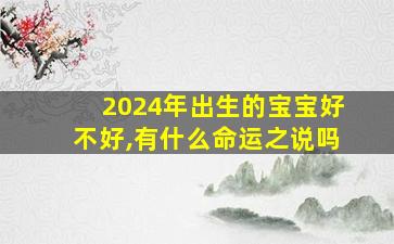 2024年出生的宝宝好不好,有什么命运之说吗