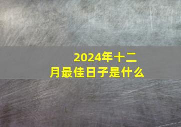 2024年十二月最佳日子是什么