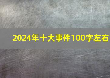 2024年十大事件100字左右