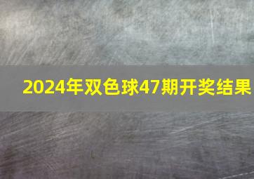 2024年双色球47期开奖结果