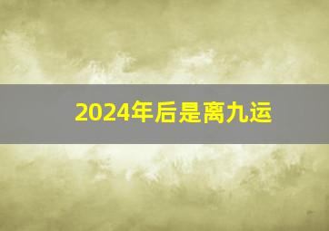 2024年后是离九运