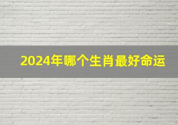 2024年哪个生肖最好命运