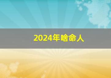 2024年啥命人