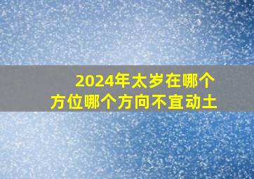 2024年太岁在哪个方位哪个方向不宜动土