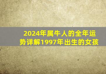 2024年属牛人的全年运势详解1997年出生的女孩