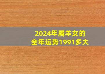 2024年属羊女的全年运势1991多大