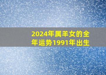 2024年属羊女的全年运势1991年出生