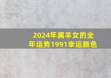 2024年属羊女的全年运势1991幸运颜色