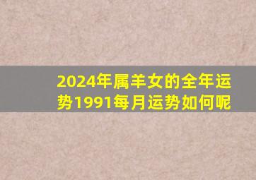 2024年属羊女的全年运势1991每月运势如何呢