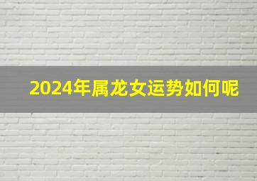 2024年属龙女运势如何呢