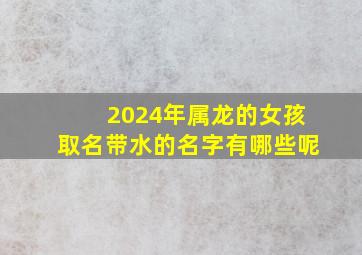 2024年属龙的女孩取名带水的名字有哪些呢