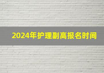 2024年护理副高报名时间