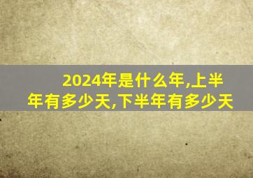 2024年是什么年,上半年有多少天,下半年有多少天