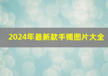 2024年最新款手镯图片大全