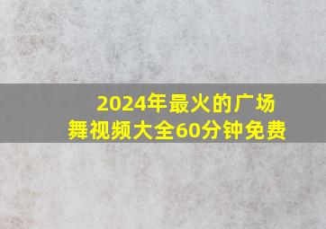 2024年最火的广场舞视频大全60分钟免费