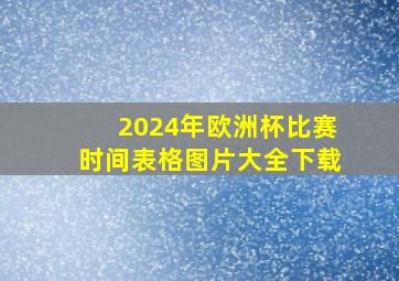 2024年欧洲杯比赛时间表格图片大全下载