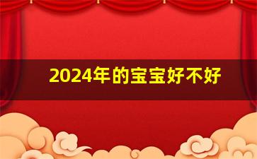 2024年的宝宝好不好