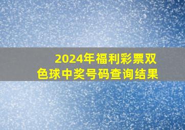 2024年福利彩票双色球中奖号码查询结果